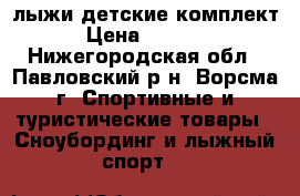 лыжи детские комплект › Цена ­ 2 000 - Нижегородская обл., Павловский р-н, Ворсма г. Спортивные и туристические товары » Сноубординг и лыжный спорт   